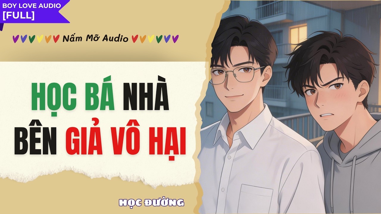 TRUYỆN BOY LOVE | HỌC B&Aacute; NH&Agrave; B&Ecirc;N GIẢ V&Ocirc; HẠI | AUDIO ĐAM MỸ FULL| NẤM MỠ AUDIO