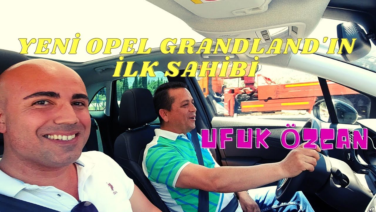 YENİ OPEL GRANDLAND İLK SAHİBİYLE BULUŞTU.OTOMOBİLİ ALIM SÜRECİ VE DÜŞÜNCELERİ.DİZEL YAKIT TÜKETİMİ