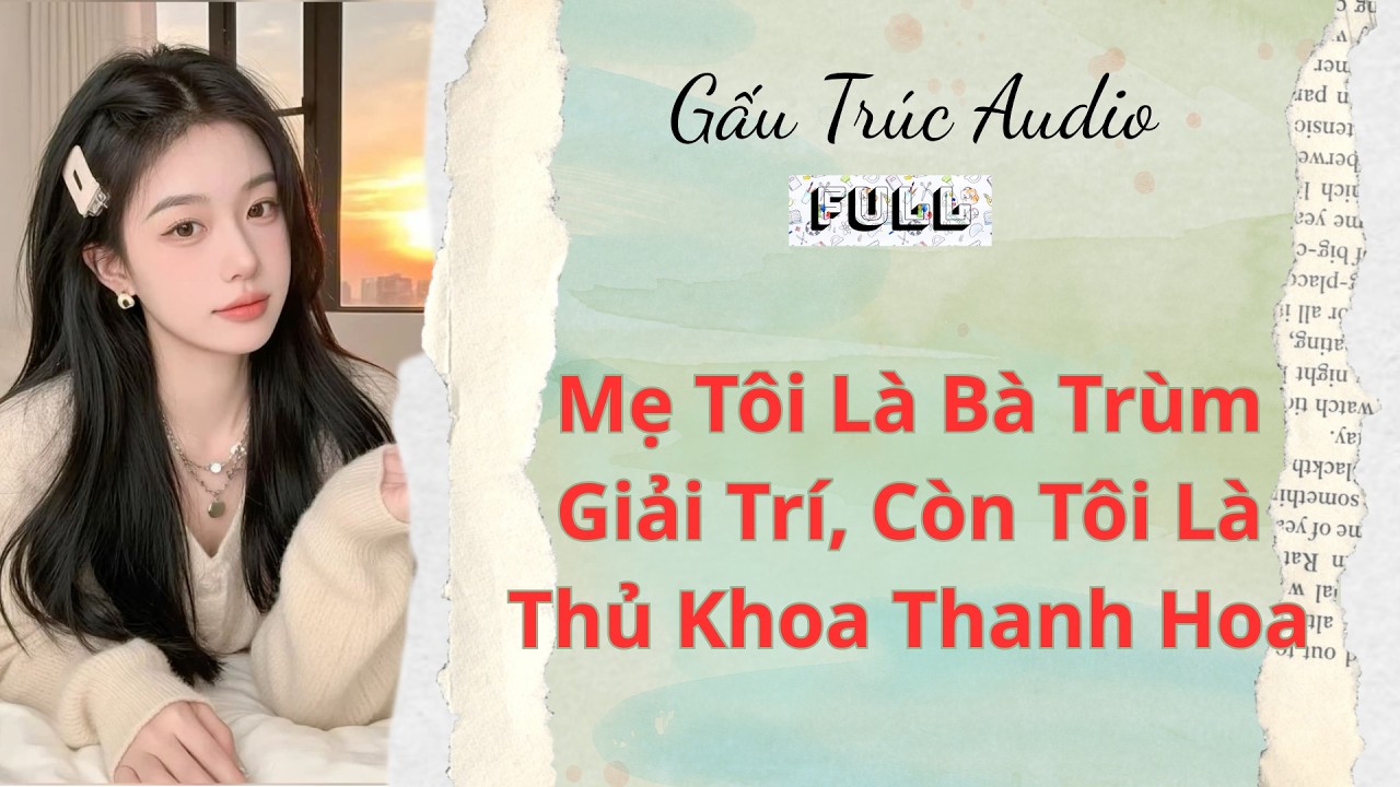Full audio |19| Mẹ Tôi Là Bà Trùm Giải Trí, Còn Tôi Là Thủ Khoa Thanh Hoa |#truyenaudio#audio#nauan