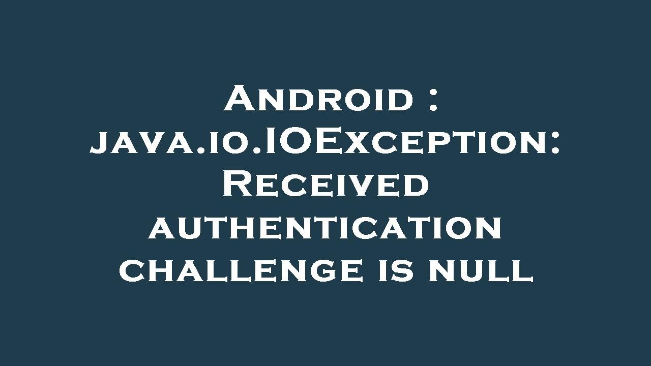 Android : java.io.IOException: Received authentication challenge is null