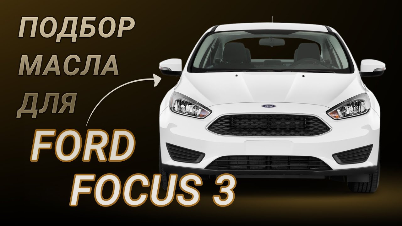 Масло в двигатель Ford Focus 3, критерии подбора и ТОП-5 масел