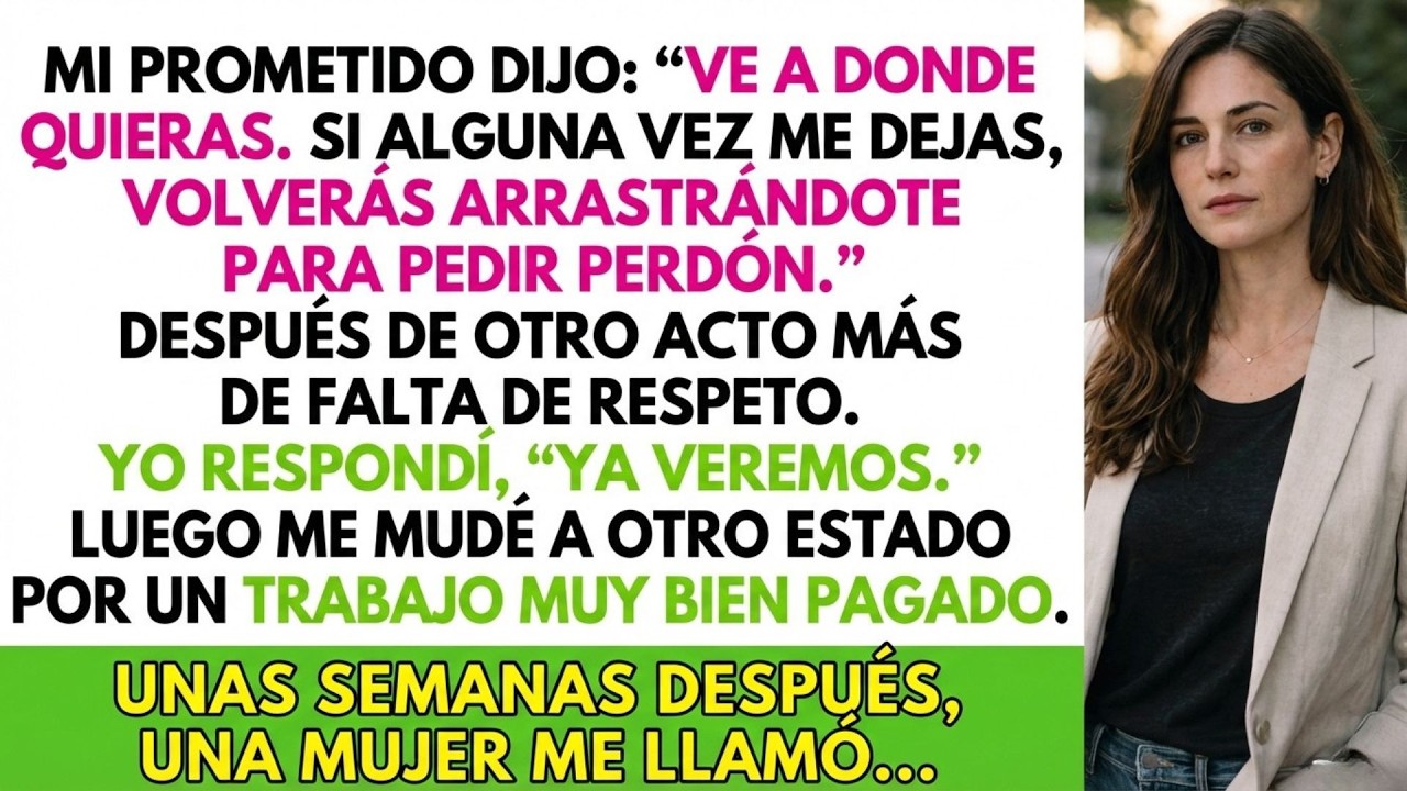 Mi prometido dijo   Ve a donde quieras  Si alguna vez me dejas, volverás arrastrándote para disculpa