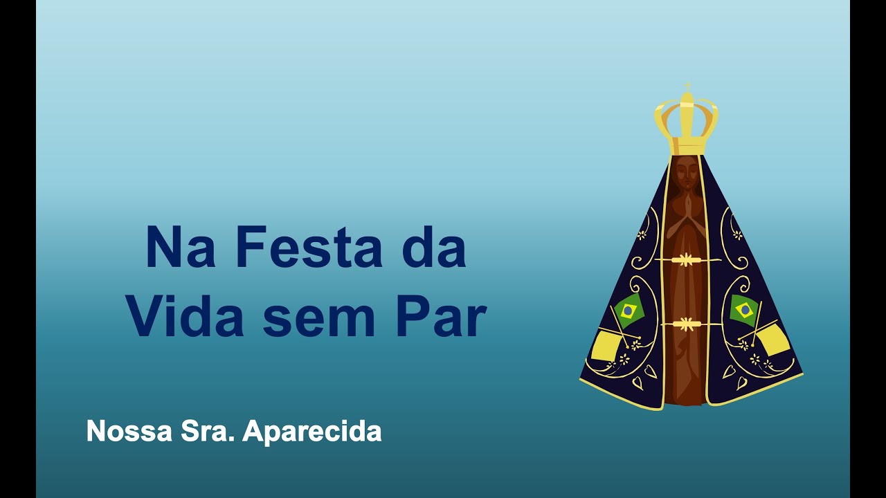 Nossa Sra. Aparecida - Na Festa da Vida sem Par