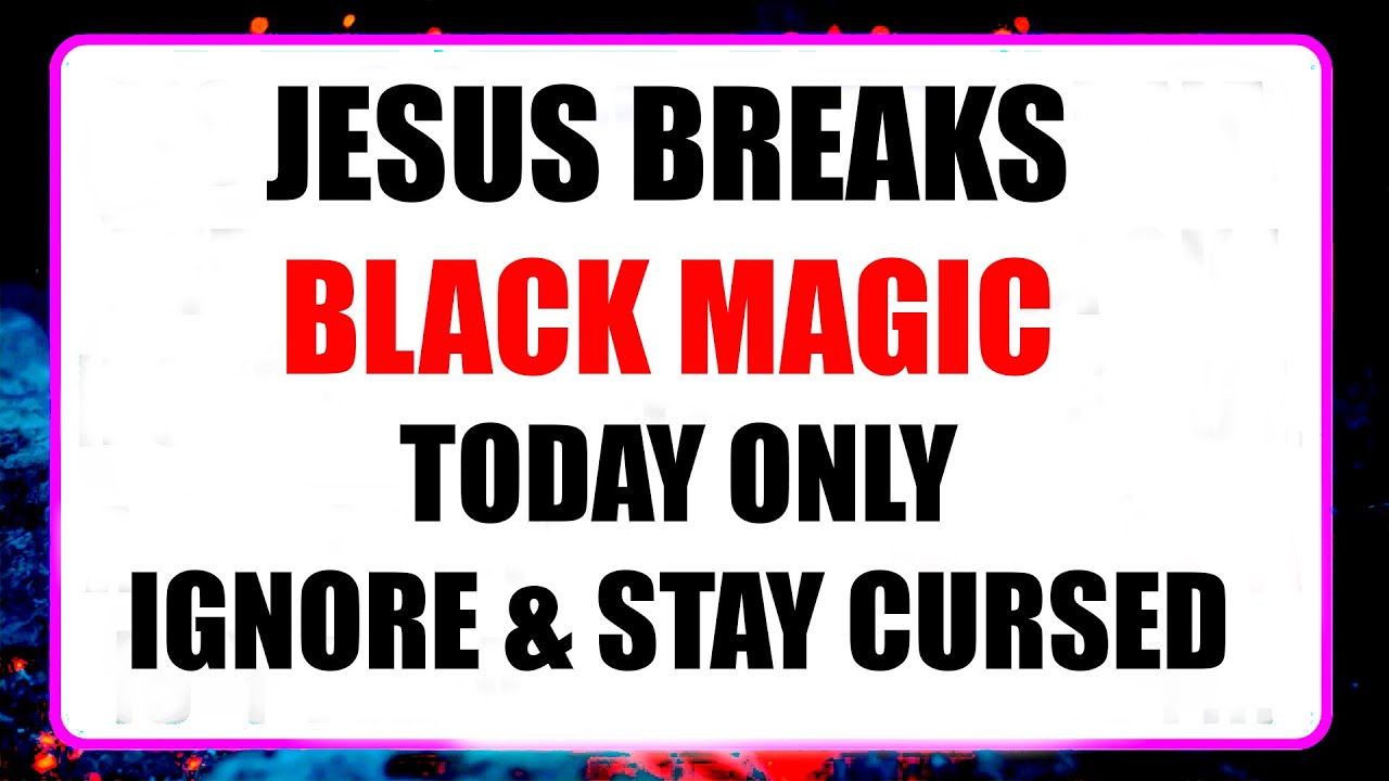 JESUS SAYS: EVERY BLACK MAGIC AGAINST YOU IS BROKEN — HEALING FOR YOUR BODY & SOUL