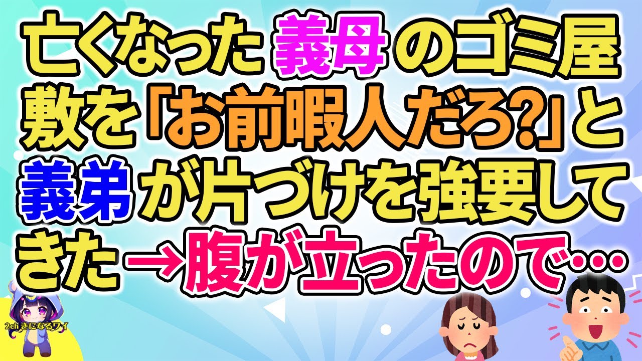 【2ch】【短編7本】亡くなった義母のゴミ屋敷を「お前暇人だろ？」と義弟が片づけを強要してきた→腹が立ったので…【ゆっくりまとめ】