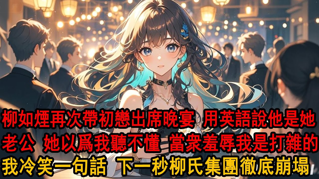 柳如煙再次帶初戀出席晚宴，當着我面用英語介紹那是她老公時，她朋友問：不怕姐夫鬧？她隨手把空酒杯遞給我：他就是個打雜的，有什麼資格鬧？我冷笑，轉身一句話 柳氏集團徹底崩塌。