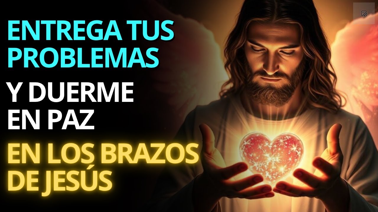 ENTREGA TUS PROBLEMAS Y DUERME EN PAZ EN LOS BRAZOS DE JESÚS | ORACIÓN PARA SANAR TU ALMA ESTA NOCHE