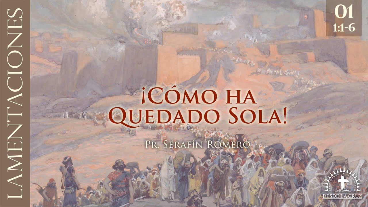 01 Lamentaciones 1:1-6 - &iexcl;C&Oacute;MO HA QUEDADO SOLA! - Pr. Seraf&iacute;n Romero
