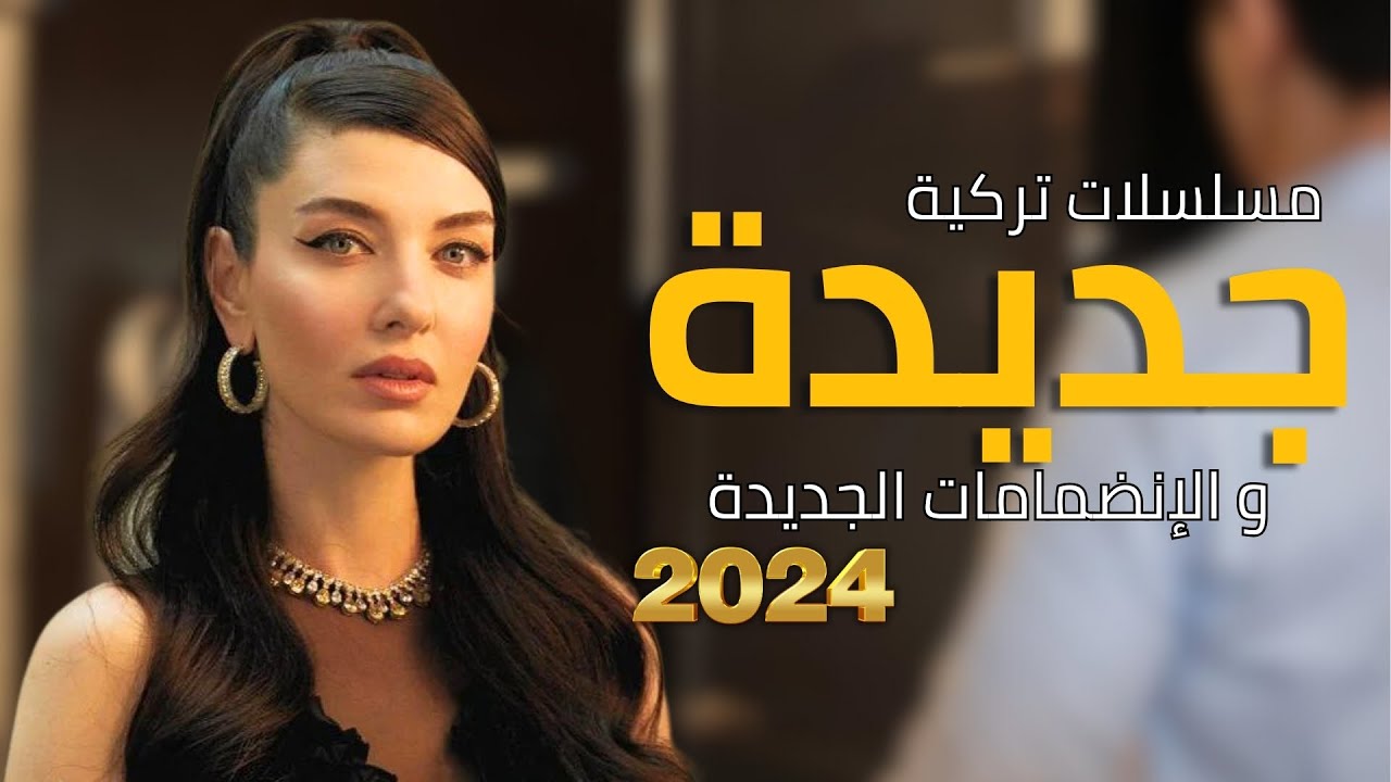 مسلسلات تركية جديدة 2024 مع انضمامات جديدة