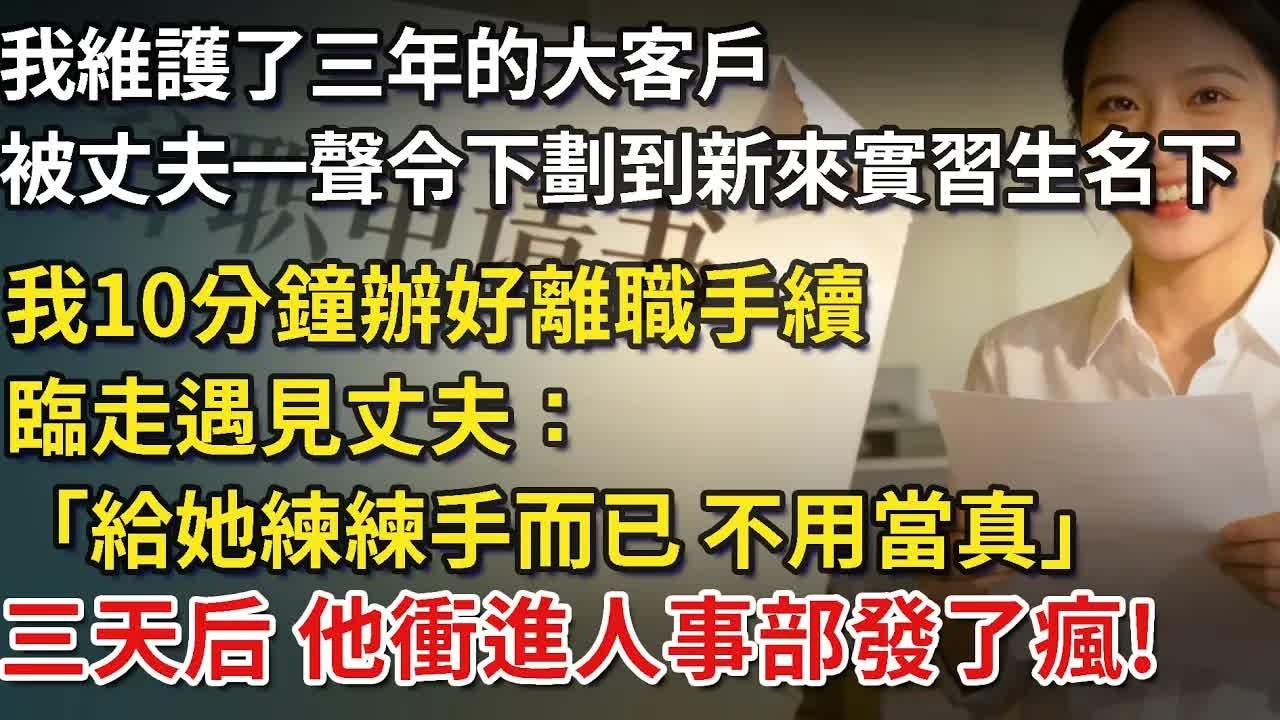 我維護了三年的大客戶，被丈夫一聲令下劃到新來實習生名下，我10分鐘辦好離職手續，臨走遇見丈夫：「給她練練手而已，不用當真」三天后，他衝進人事部發了瘋​ #為人處世#情感#情感故事