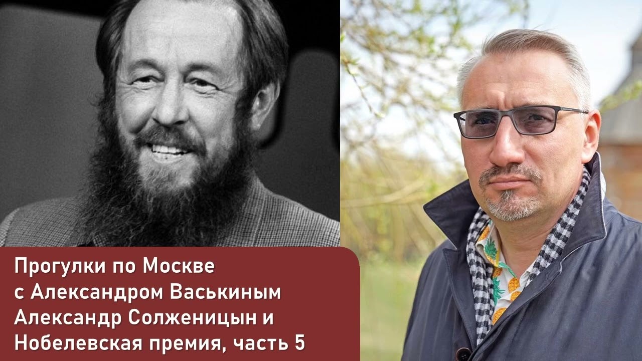 Александр Солженицын и Нобелевская премия, часть 5 (Прогулки по Москве с Александром Васькиным)