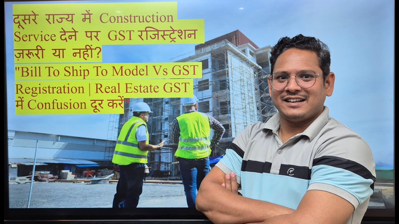 दूसरे राज्य में Construction Service देने पर GST रजिस्ट्रेशन ज़रूरी ? 