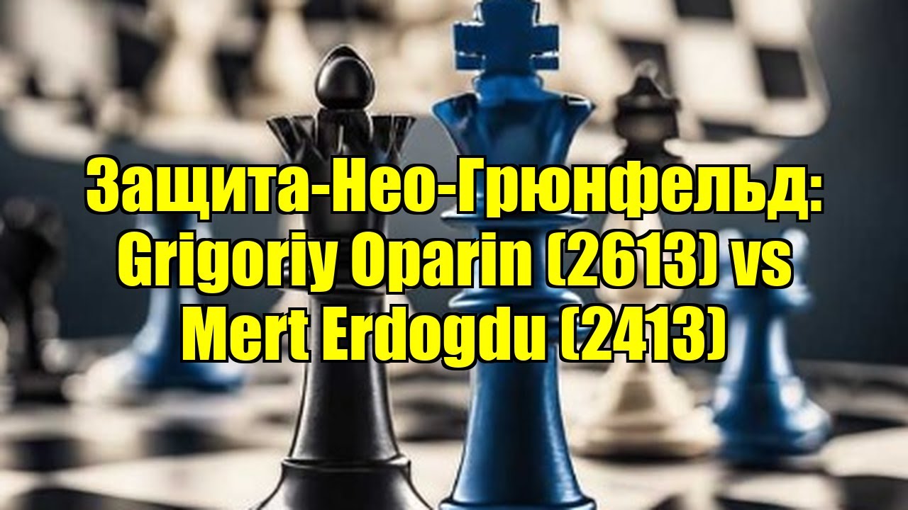 Защита-Нео-Грюнфельд: Grigoriy Oparin (2613) vs Mert Erdogdu (2413)