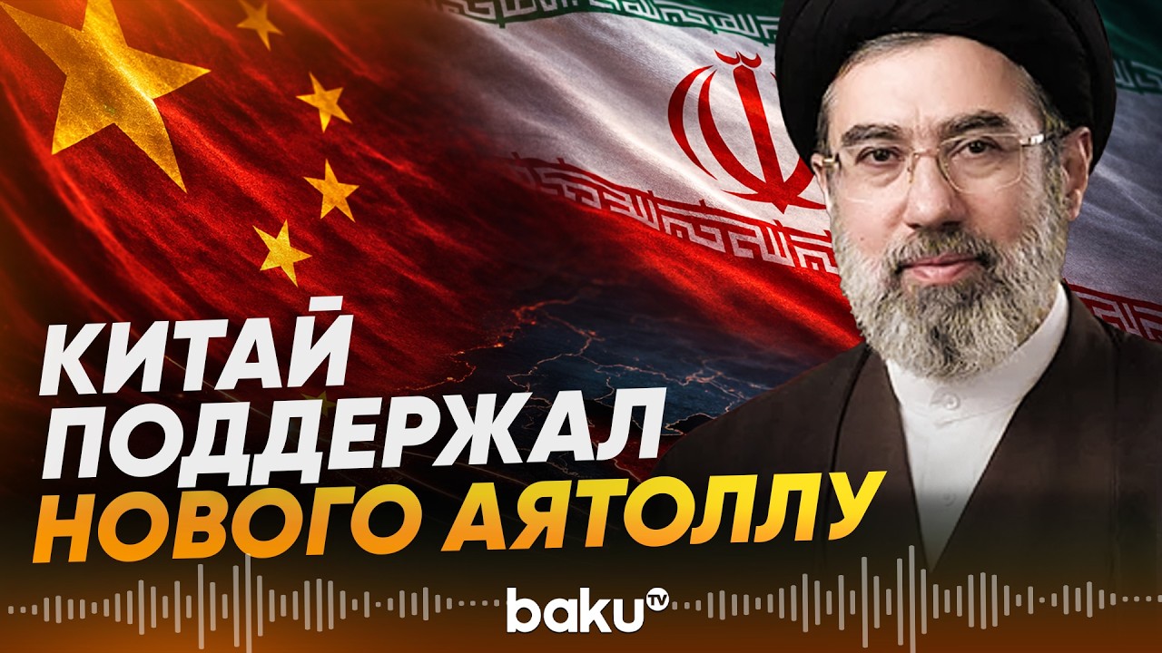 Китай отреагировал на назначение Моджтабы Хаменеи верховным лидером Ирана - Baku TV | RU