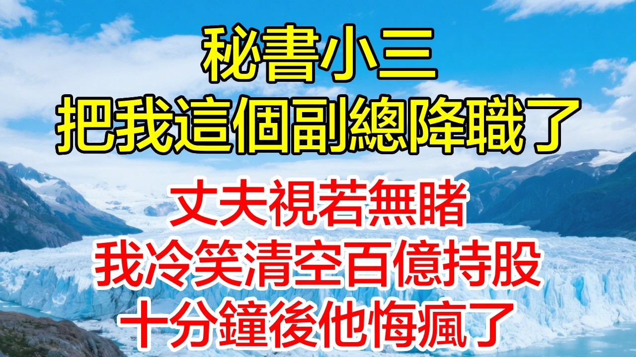 秘書小三把我這個副總降職了，丈夫視若無睹，我冷笑清空百億持股，十分鐘後他悔瘋了！