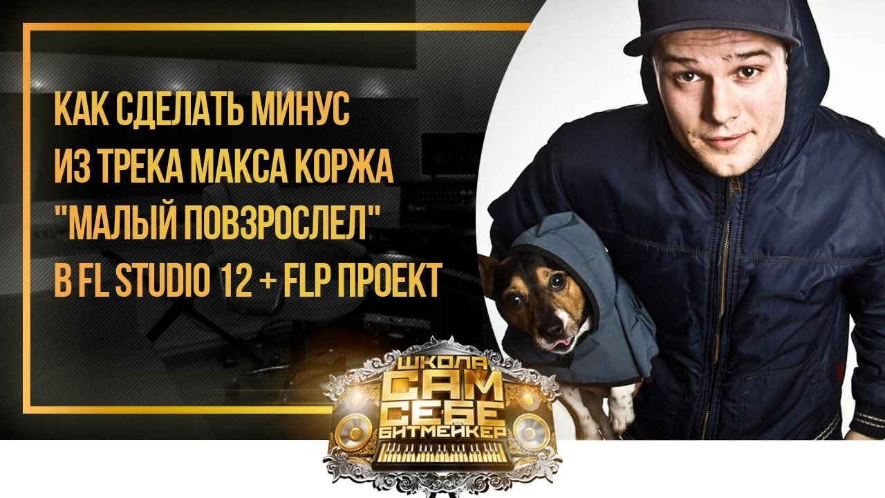 Как сделать #минус из трека Макс Корж - Малый Повзрослел в FL Studio 12 + FLP проект