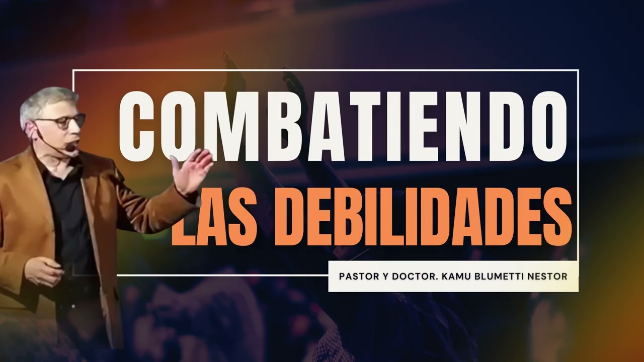 COMBATIENDO LAS DEBILIDADES I PASTOR Y DOCTOR KAMU BLUMETTI NESTOR