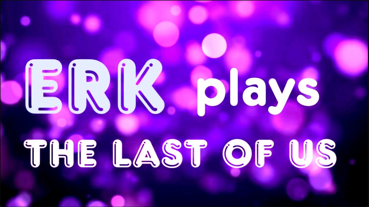 The last of Erk Part 1