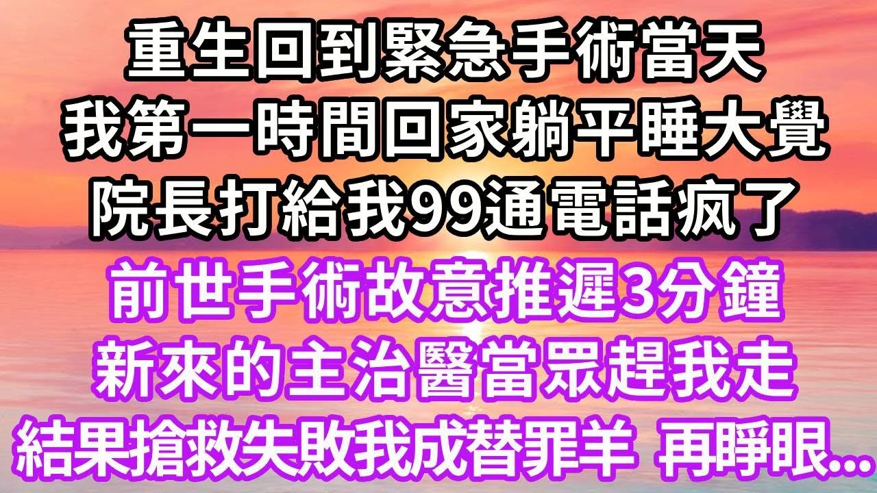 重生回到緊急手術當天，我第一時間回家躺平睡大覺，院長打給我99通電話疯了，前世手術故意推遲3分鐘，新來的主治醫當眾趕我走，結果搶救失敗我成替罪羊，再睜眼..#重生 #大女主 #復仇 #情感