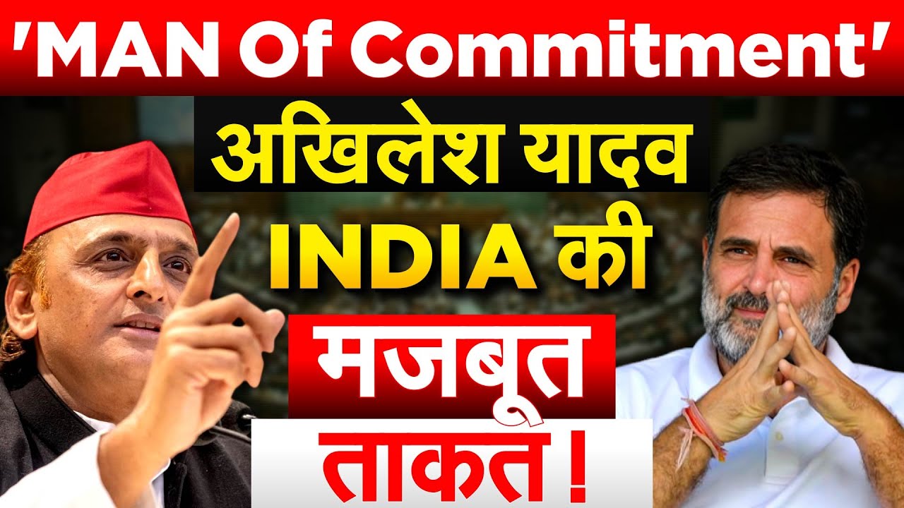 'MAN Of Commitment' अखिलेश यादव INDIA की मजबूत ताकत !
