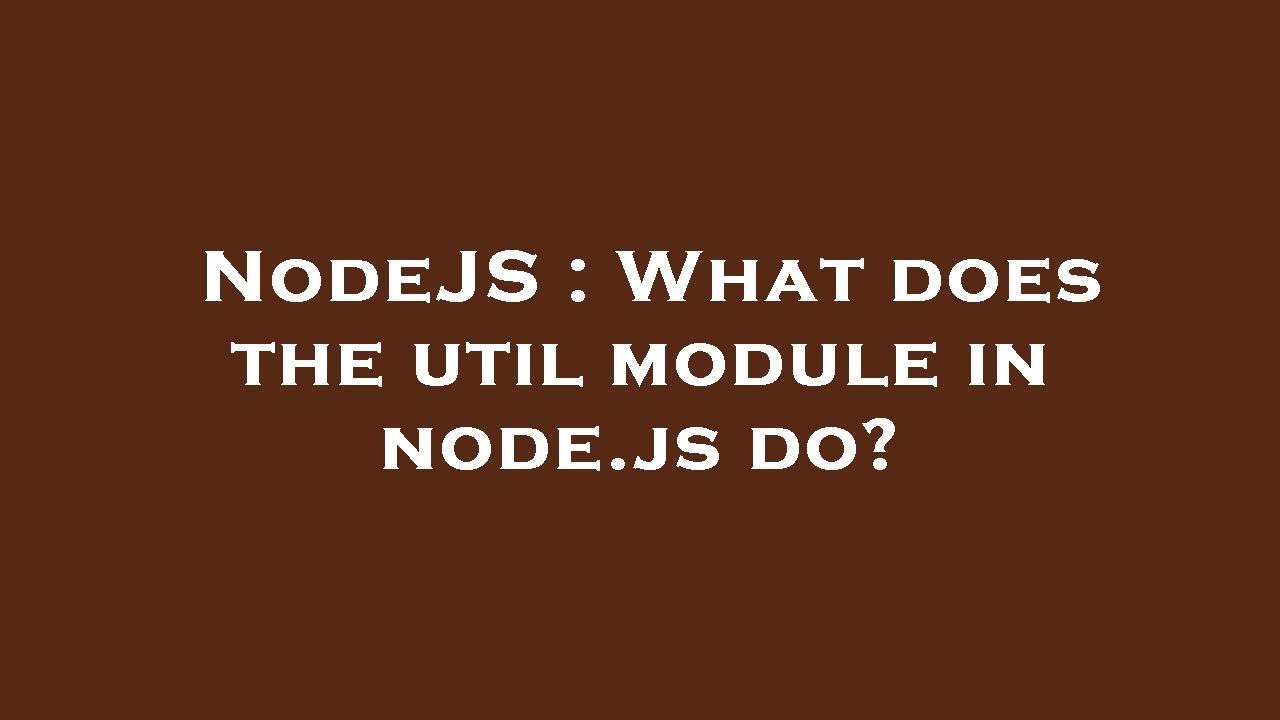 NodeJS : What does the util module in node.js do?