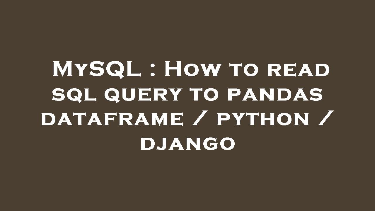 MySQL : How to read sql query to pandas dataframe / python / django