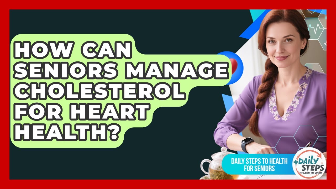 How Can Seniors Manage Cholesterol For Heart Health? - Daily Steps to Health For Seniors