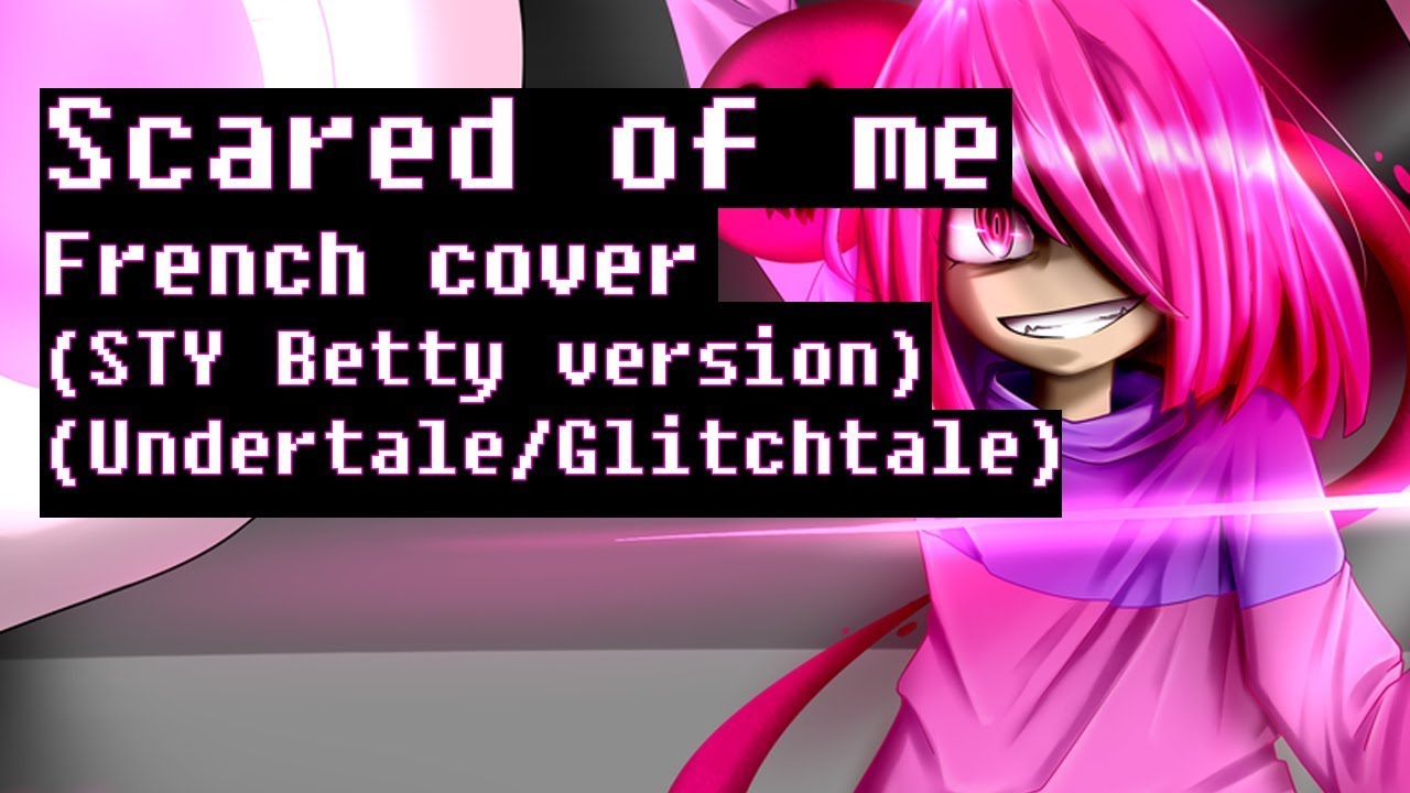 Glitchtale - Scared of me (STY Betty version) (french/original lyrics)