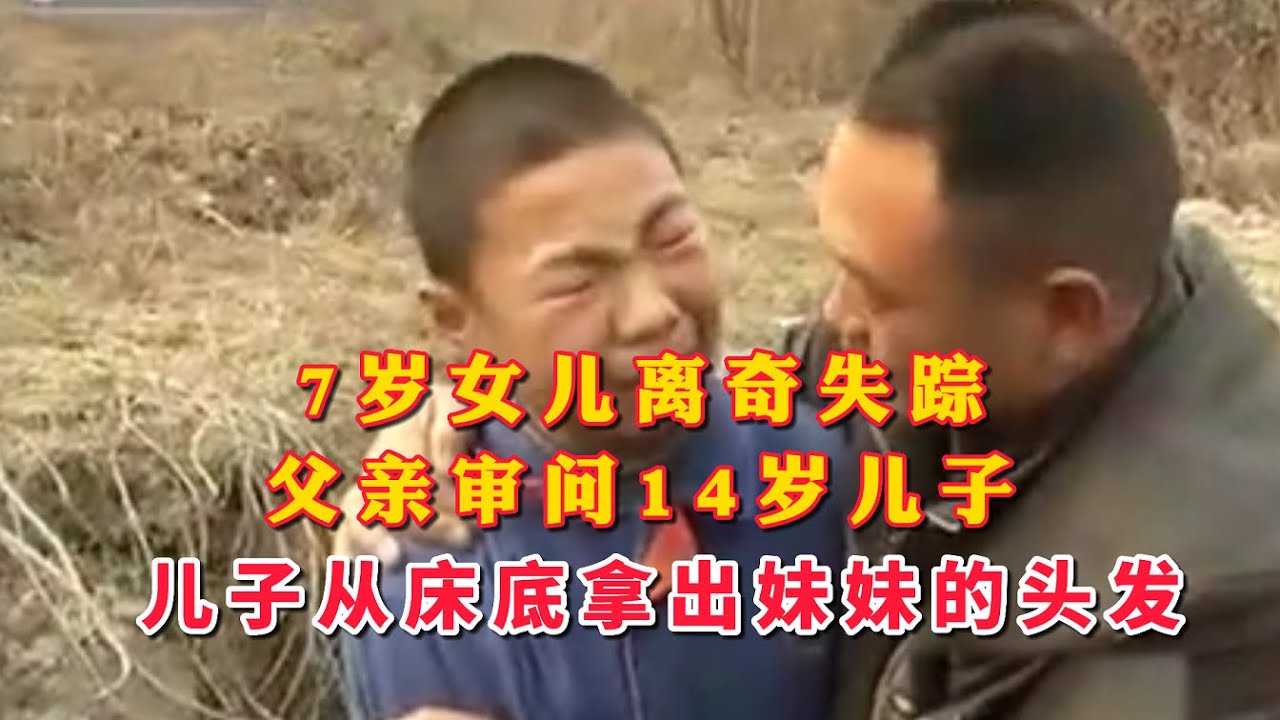 7岁女儿离奇失踪，父亲审问14岁儿子，儿子一言不发，却从床底拿出妹妹的头发