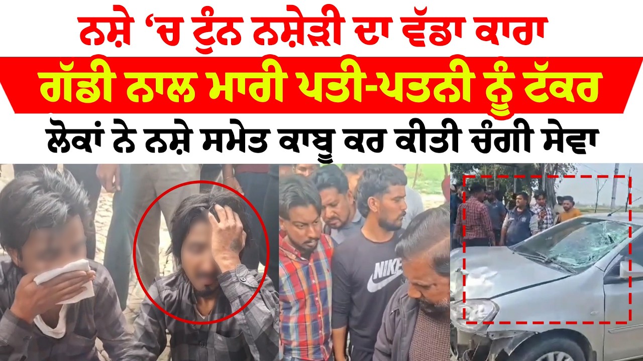 Samrala News '' ਨਸ਼ੇ ‘ਚ ਟੁੰਨ ਨਸ਼ੇੜੀ ਦਾ ਵੱਡਾ ਕਾਰਾ  ਗੱਡੀ ਨਾਲ ਮਾਰੀ ਪਤੀ-ਪਤਨੀ ਨੂੰ ਟੱਕਰ| Sanjha TV