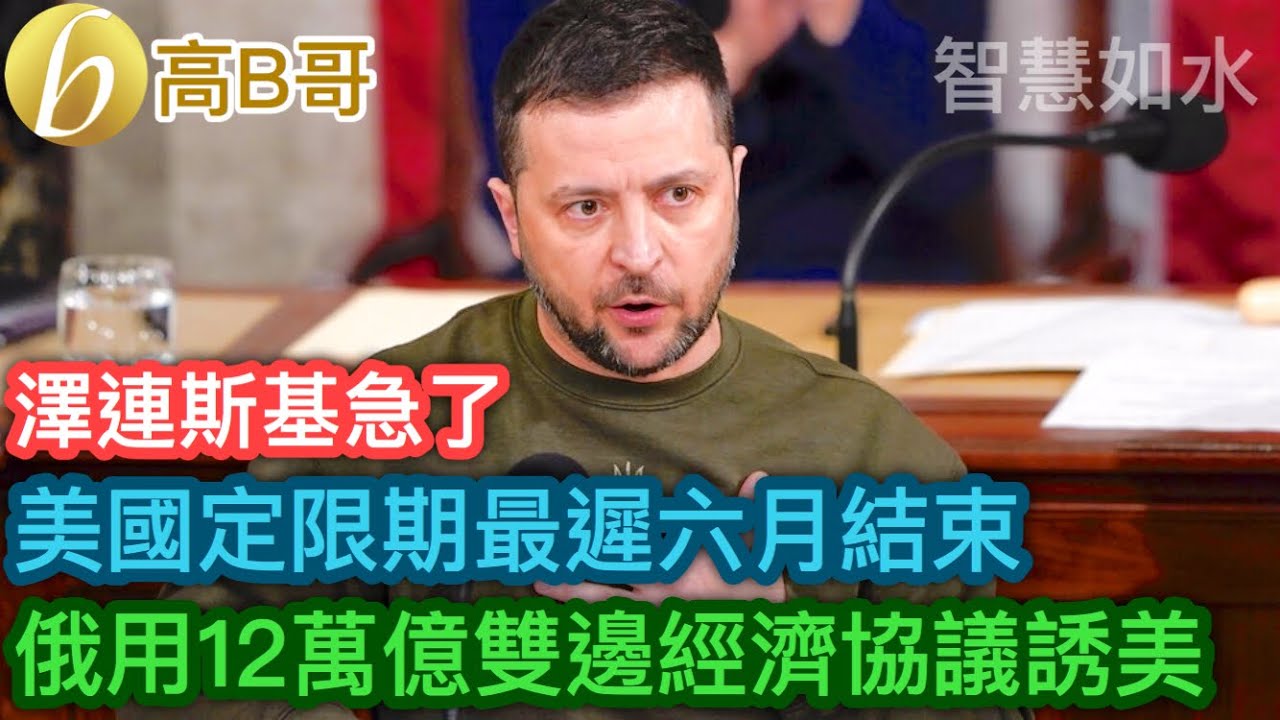 澤連斯基急了 美國定限期最遲六月結束 俄用12萬億雙邊經濟協議誘美［智慧如水 – 高B哥 GBG］