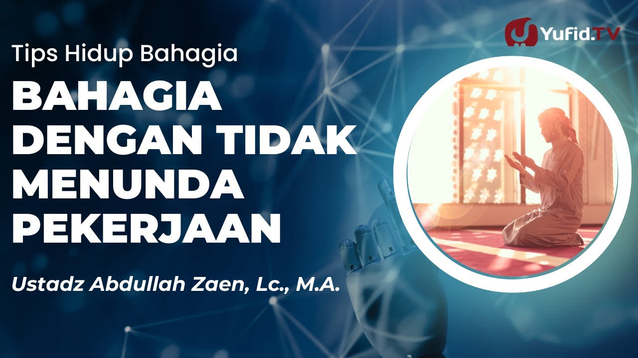 Bahagia Dengan Tidak Menunda Pekerjaan - Ustadz Abdullah Zaen, Lc., M.A.
