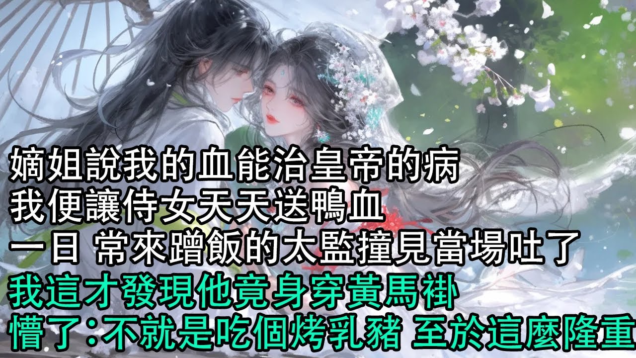 【一口氣看完】嫡姐說我的血能治皇帝的病，我便讓侍女天天送鴨血，一日 常來蹭飯的太監撞見當場吐了，我這才發現他竟身穿黃馬褂，懵了：不就是吃個烤乳豬 至於這麼隆重？#古言 #有聲小說 #情感故事