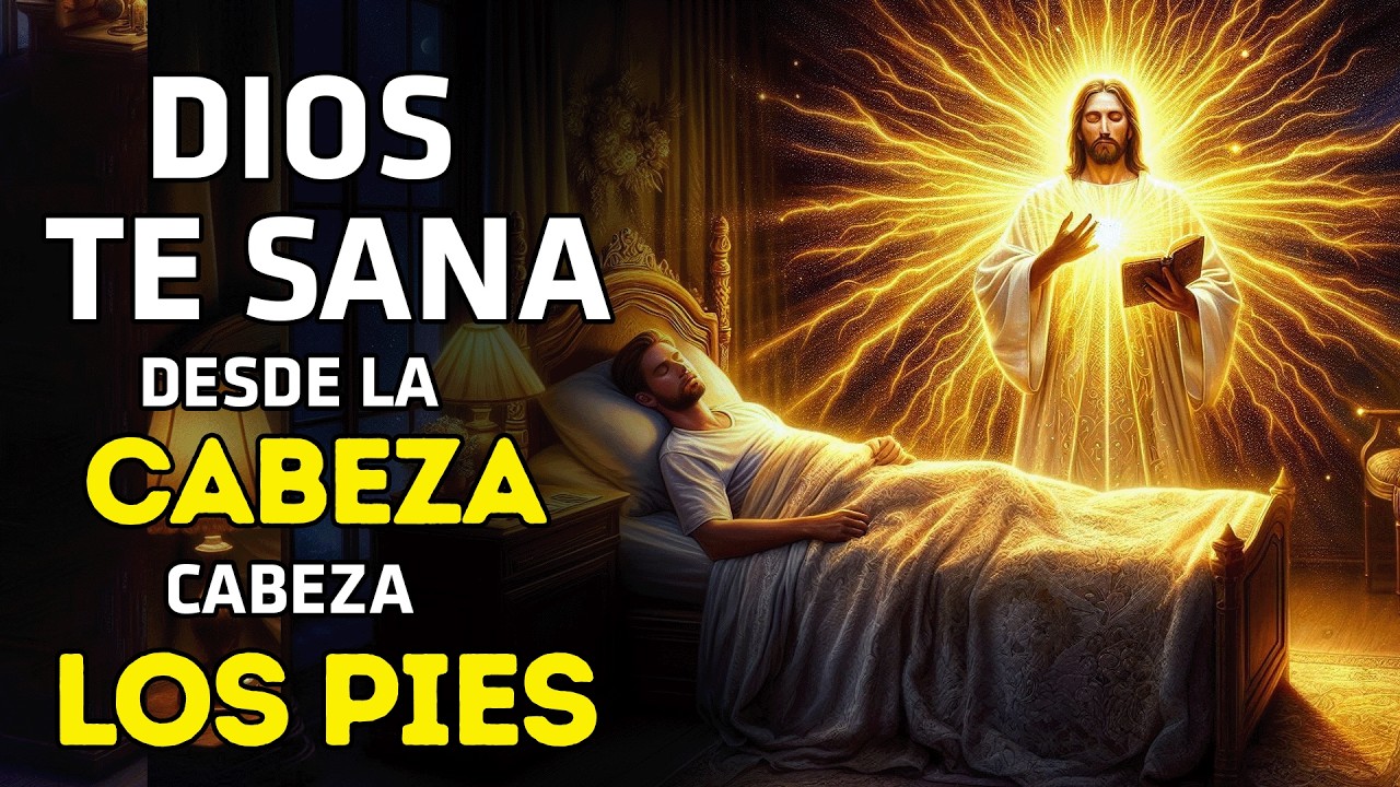 ORACIÓN COMPLETA DE SANACIÓN | DIOS TE CURA DESDE LA CABEZA HASTA LOS PIES