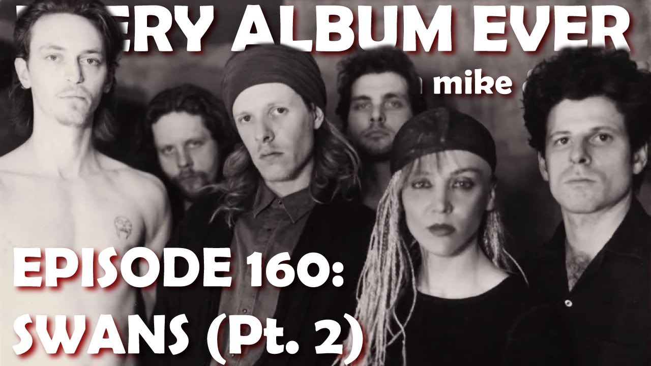 Every Album Ever | Episode 160: Swans (Pt. 2)