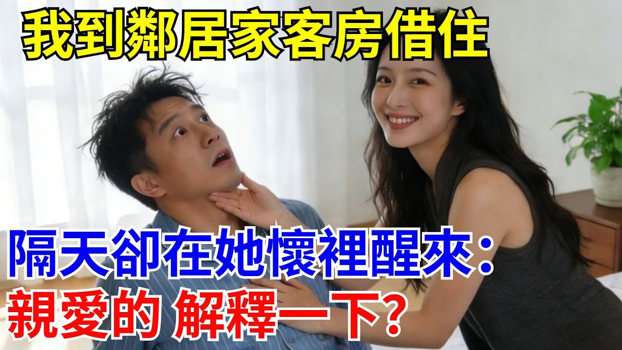 我到鄰居家客房借住，隔天卻在她懷裏醒來：親愛的 解釋一下？#原創#情感#情感故事#故事#爽文#奇聞#為人處世#生活經驗