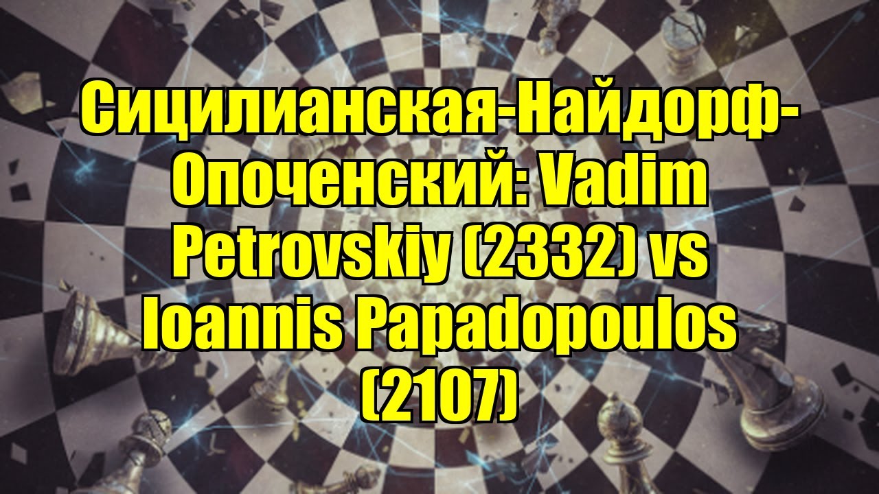 Сицилианская-Найдорф-Опоченский: Vadim Petrovskiy (2332) vs Ioannis Papadopoulos (2107)