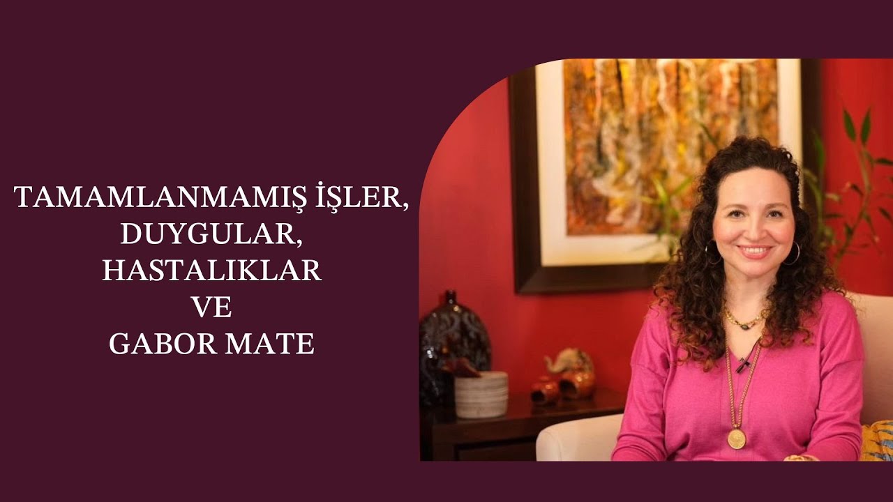 Tamamlanmamış İşler, Duygular, Hastalıklar ve Gabor Mate