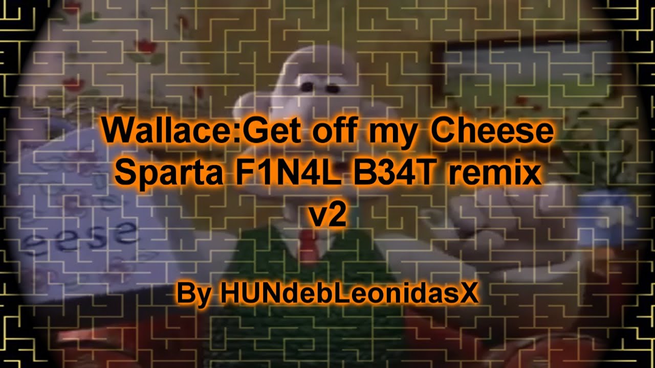 Wallace: Get off my cheese! Sparta F1n4l b34t remix (V2)
