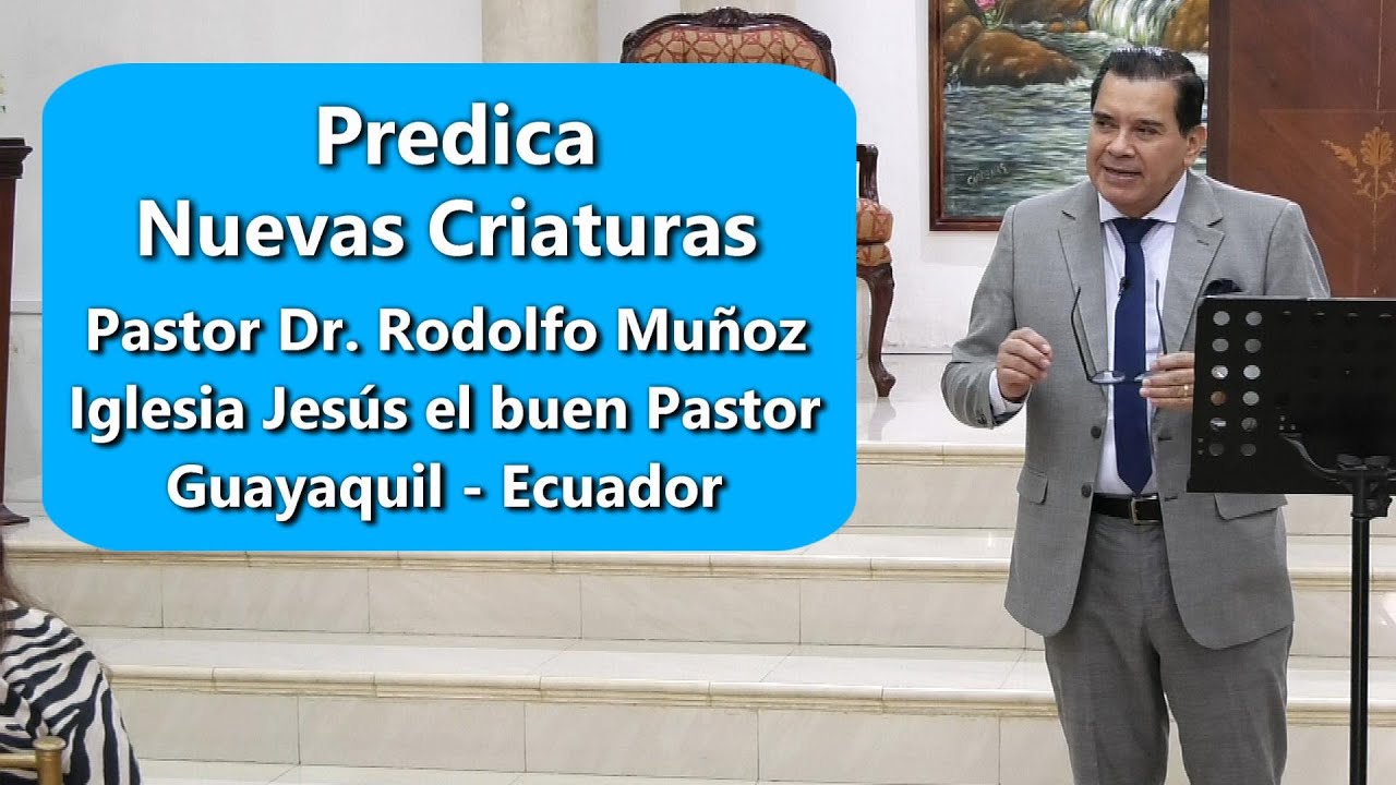 Predica Nuevas Criaturas  por el Pastor Dr. Rodolfo Muñoz Villacís.