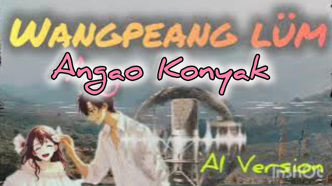 Konyak Love song/wangpeang lüm mong me jongpu jupeang/Angao Konyak/AI Version/ BostiManu 