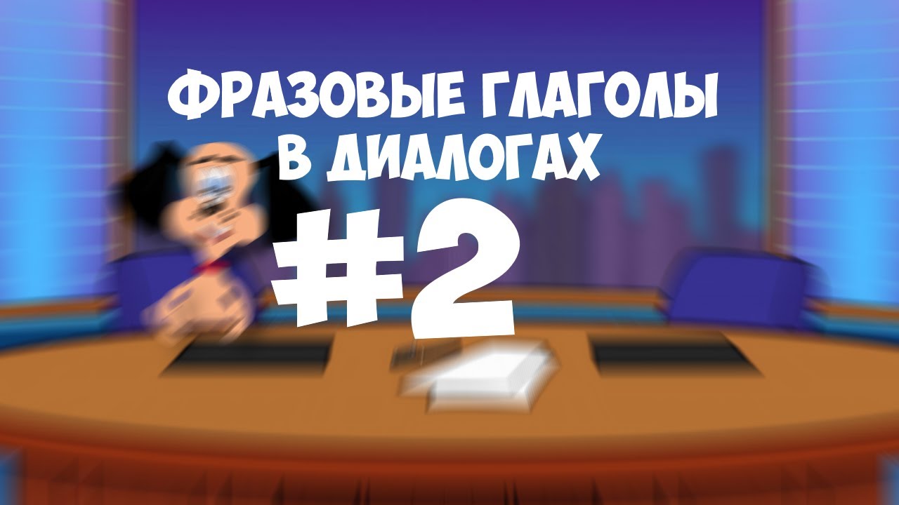 Видеоурок по английскому языку: Фразовые глаголы в диалогах. Выпуск 2.