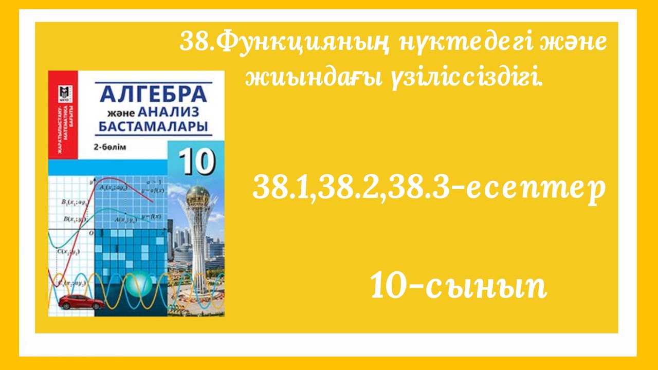 38.1,38.2,38.3-есептер.38.Функцияның нүктедегі және жиындағы үзіліссіздігі.10-сынып.