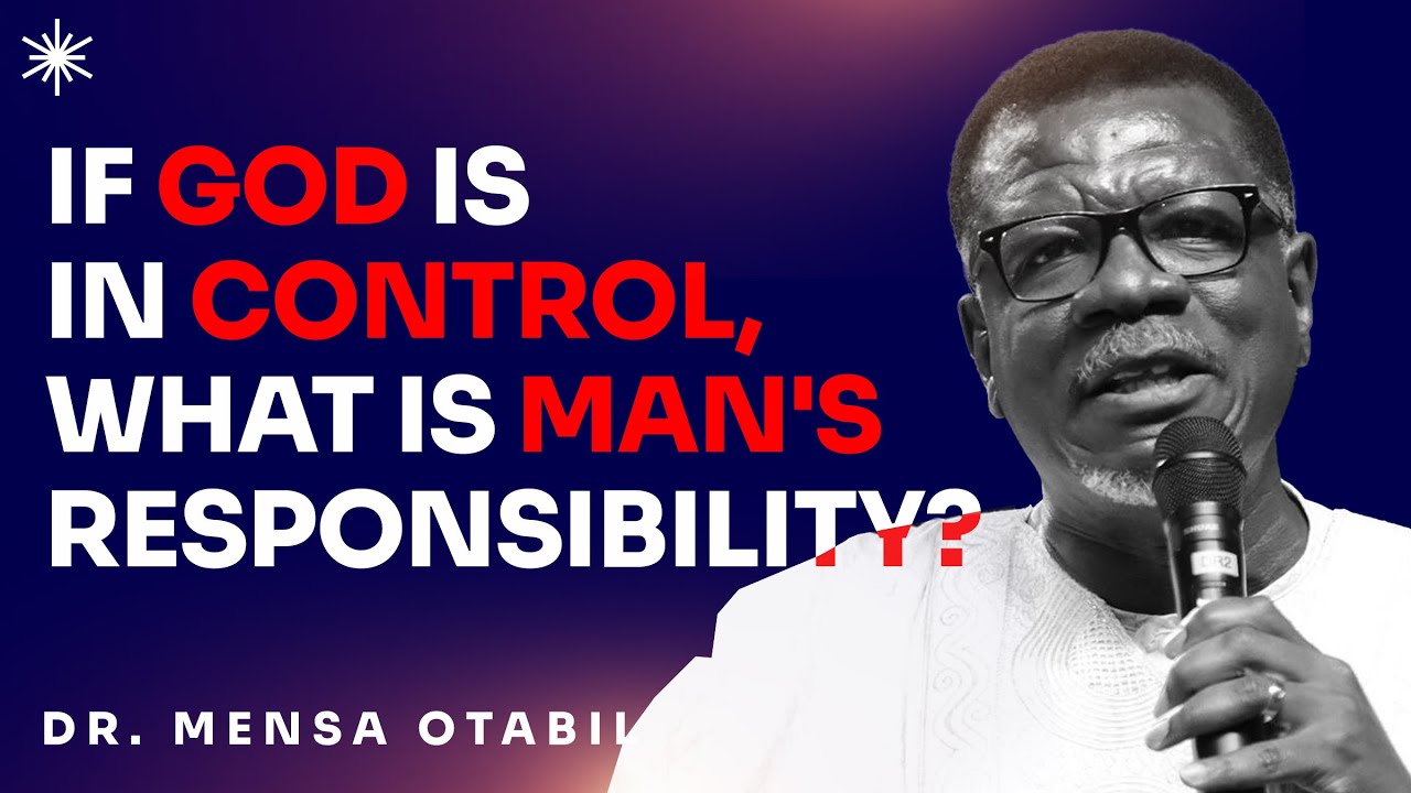 IF GOD IS IN CONTROL, THEN WHAT IS MAN'S RESPONSIBILITY - DR MENSA OTABIL MESSAGES