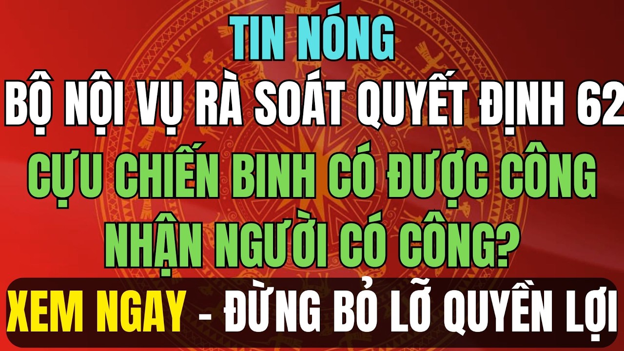 TIN NÓNG: Bộ Nội Vụ Rà Soát Quyết Định 62 – Cựu Chiến Binh Có Được Công Nhận Người Có Công?