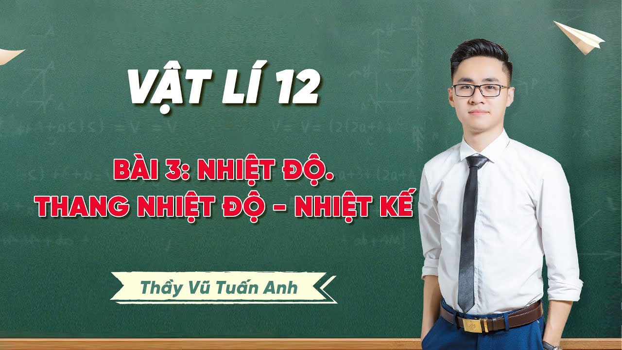 Vật Lí 12 Bài 3 Nhiệt độ, Thang nhiệt độ - Nhiệt kế