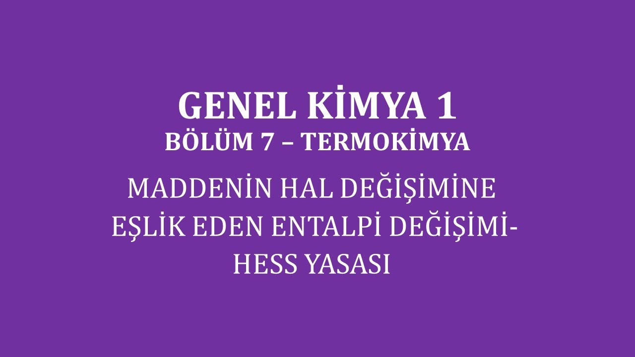 Genel Kimya 1-Bölüm 7 /Termokimya / Maddenin Hal Değişimine Eşlik Eden Entalpi Değişimi-Hess Yasası
