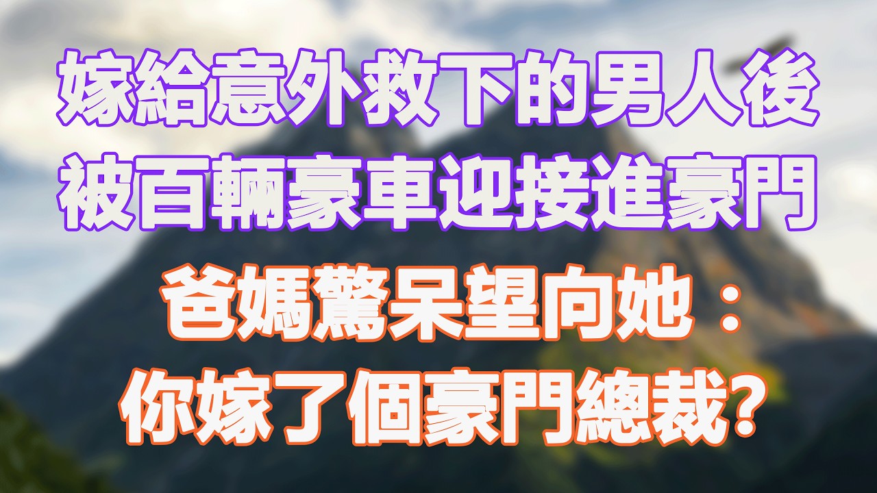 嫁給意外救下的男人後，被百輛豪車迎接進豪門，爸媽驚呆望向她：你嫁了個豪門總裁？#甜寵 #情感故事 #現代言情 #小説