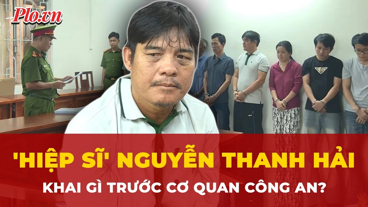 'Hiệp sĩ' Nguyễn Thanh Hải đ&atilde; khai g&igrave; trước cơ quan c&ocirc;ng an? | Tin nhanh