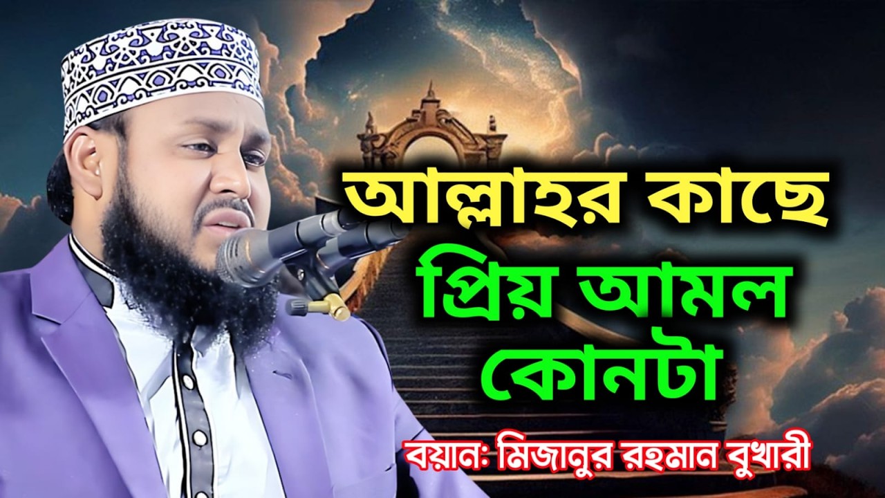 আল্লাহার কাছে প্রিয় আমল কোনটা। বয়ান মিজানুর রহমান বুখারী।  Maulana Mizanur Rahaman Bukhari